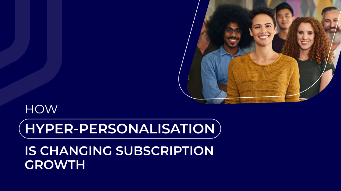 How hyper-personalisation is changing subscription growth